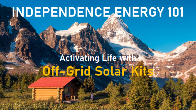 Independence Energy 101:  Activating Life with Off-Grid Solar Kits